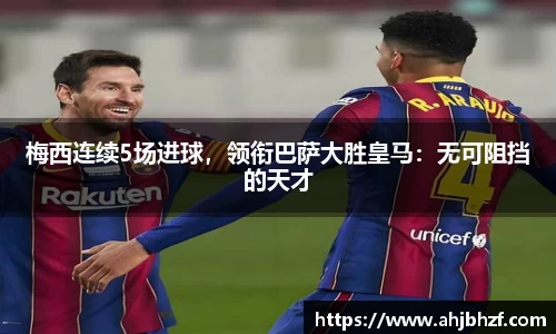 梅西连续5场进球，领衔巴萨大胜皇马：无可阻挡的天才