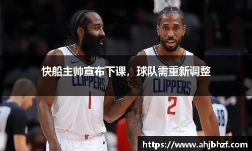 快船主帅宣布下课，球队需重新调整