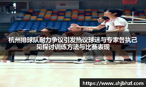 杭州排球队耐力争议引发热议球迷与专家各执己见探讨训练方法与比赛表现