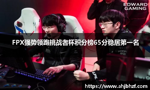 FPX强势领跑挑战者杯积分榜65分稳居第一名